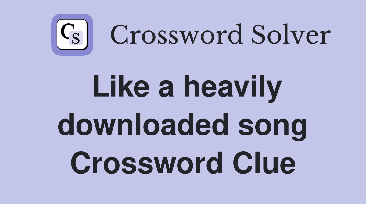 Like a heavily downloaded song Crossword Clue
