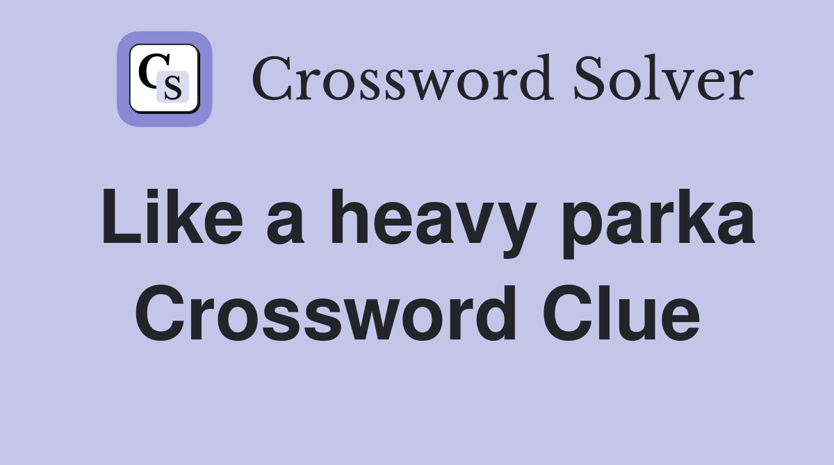 Like a heavy parka Crossword Clue