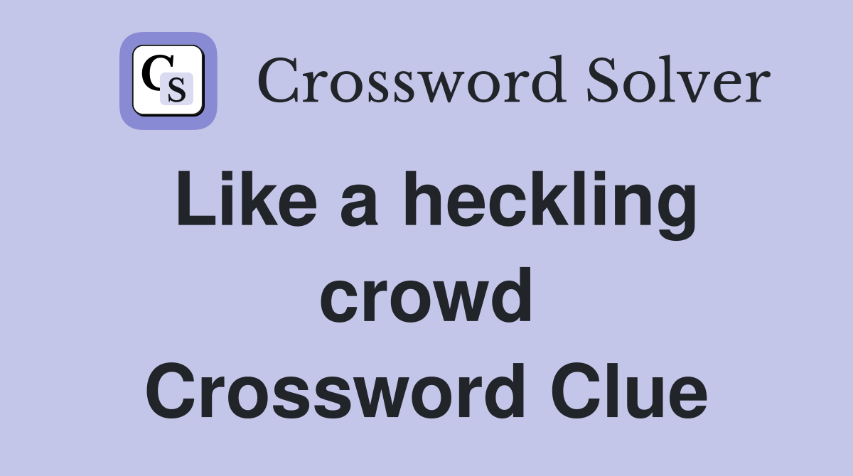 Like a heckling crowd Crossword Clue