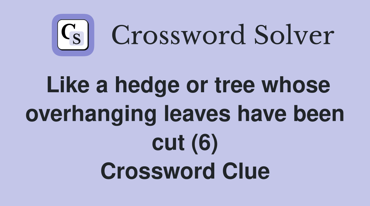 Like a hedge or tree whose overhanging leaves have been cut (6) Crossword Clue