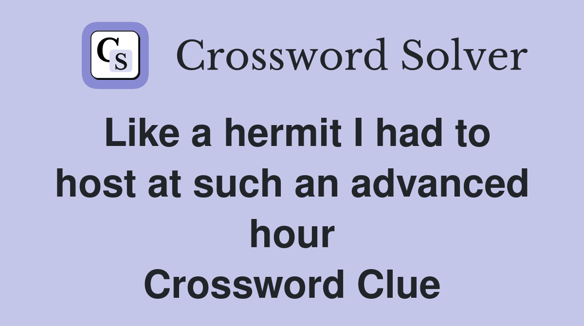 Like a hermit I had to host at such an advanced hour Crossword Clue