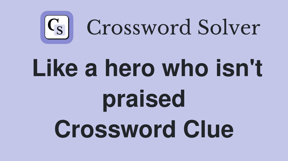 Like a hero who isn't praised Crossword Clue