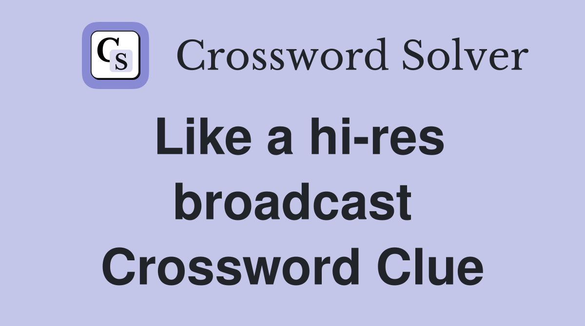 Like a hi-res broadcast Crossword Clue