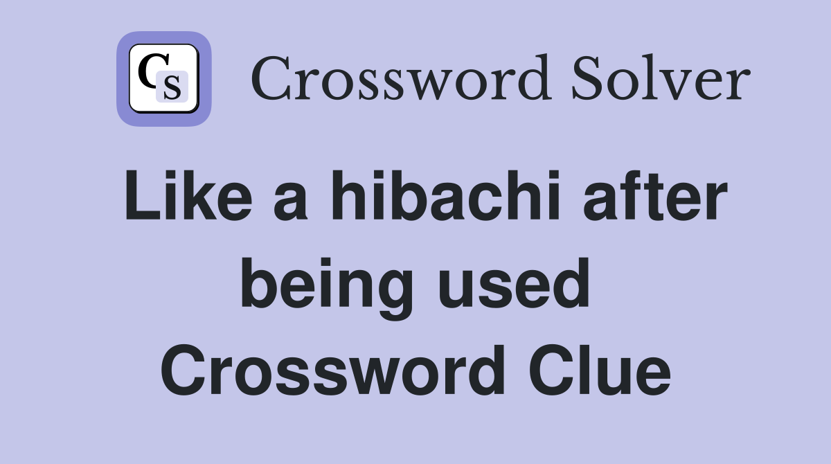 Like a hibachi after being used Crossword Clue