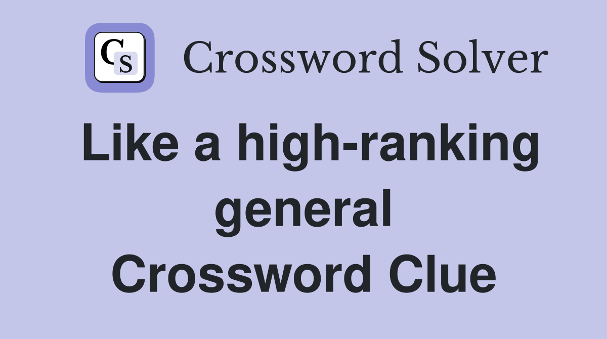 Like a high-ranking general Crossword Clue