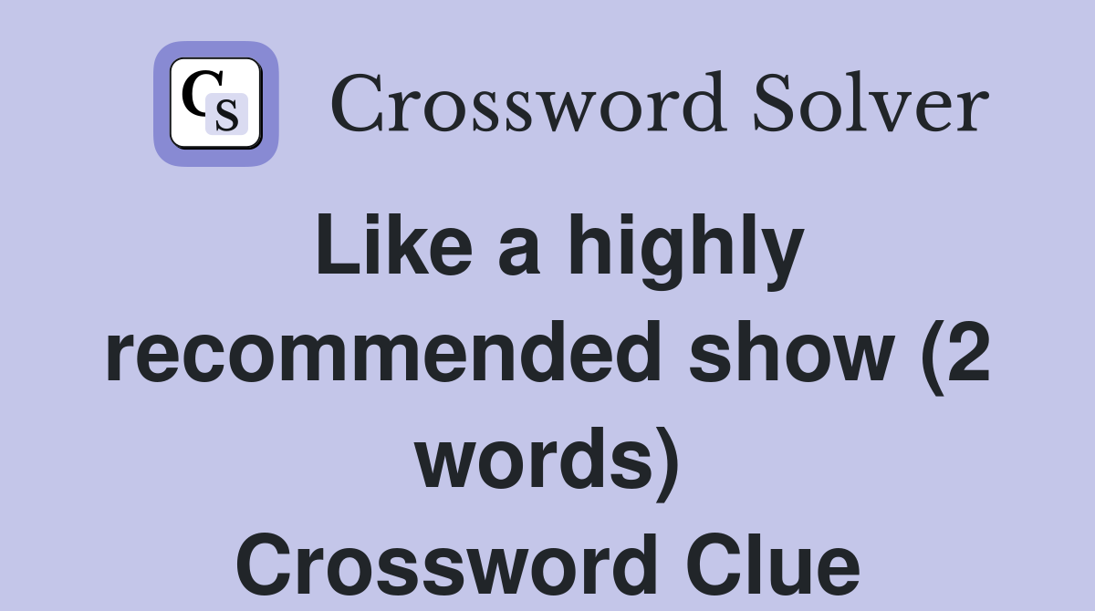 Like a highly recommended show (2 words) Crossword Clue