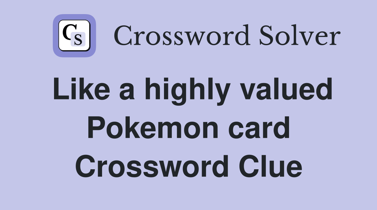 Like a highly valued Pokemon card Crossword Clue
