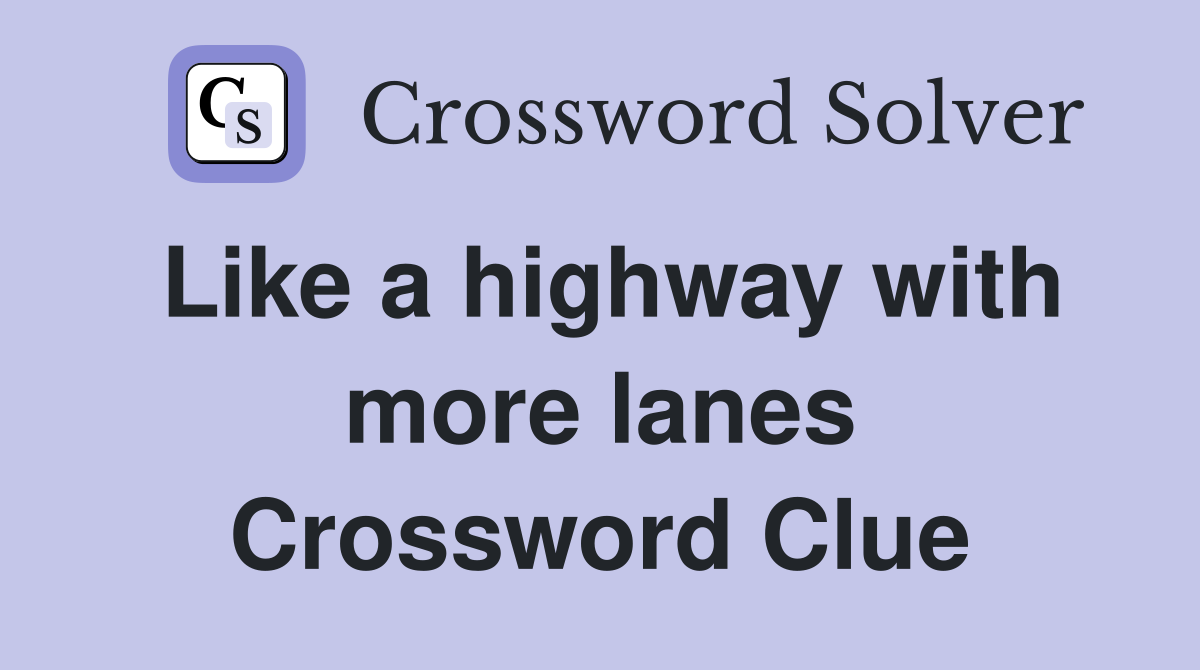 Like a highway with more lanes Crossword Clue