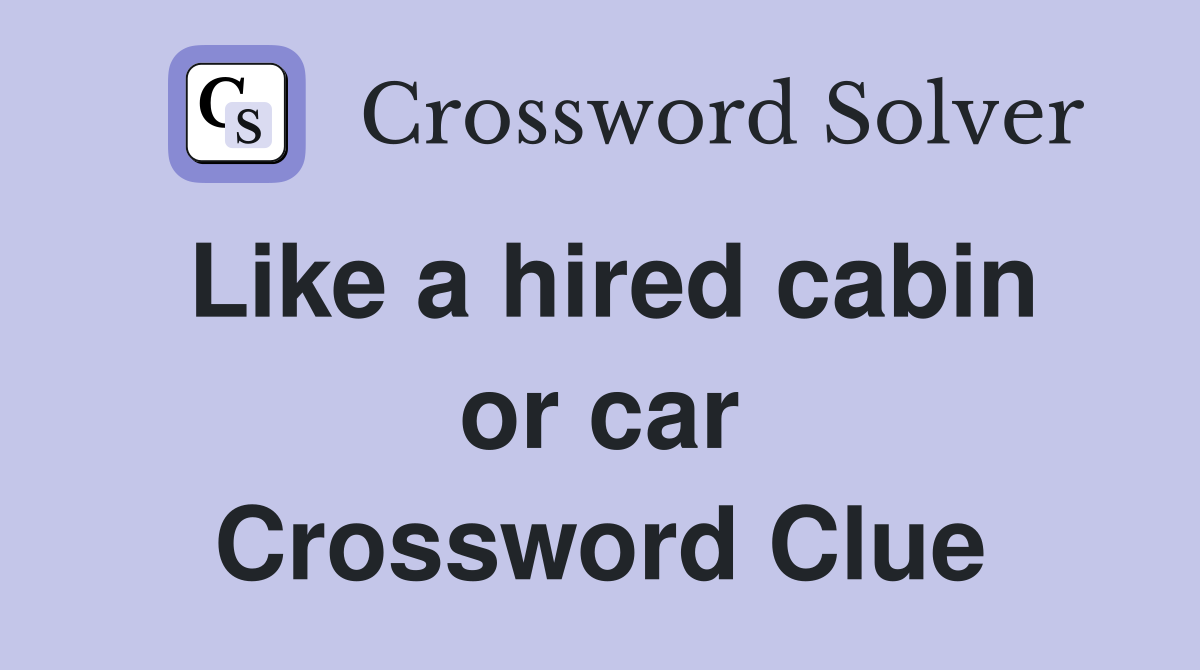 Like a hired cabin or car Crossword Clue