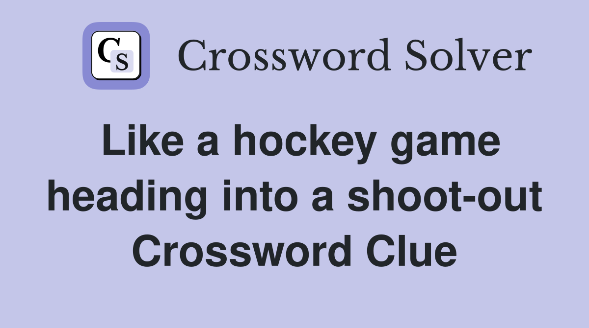 Like a hockey game heading into a shoot-out Crossword Clue