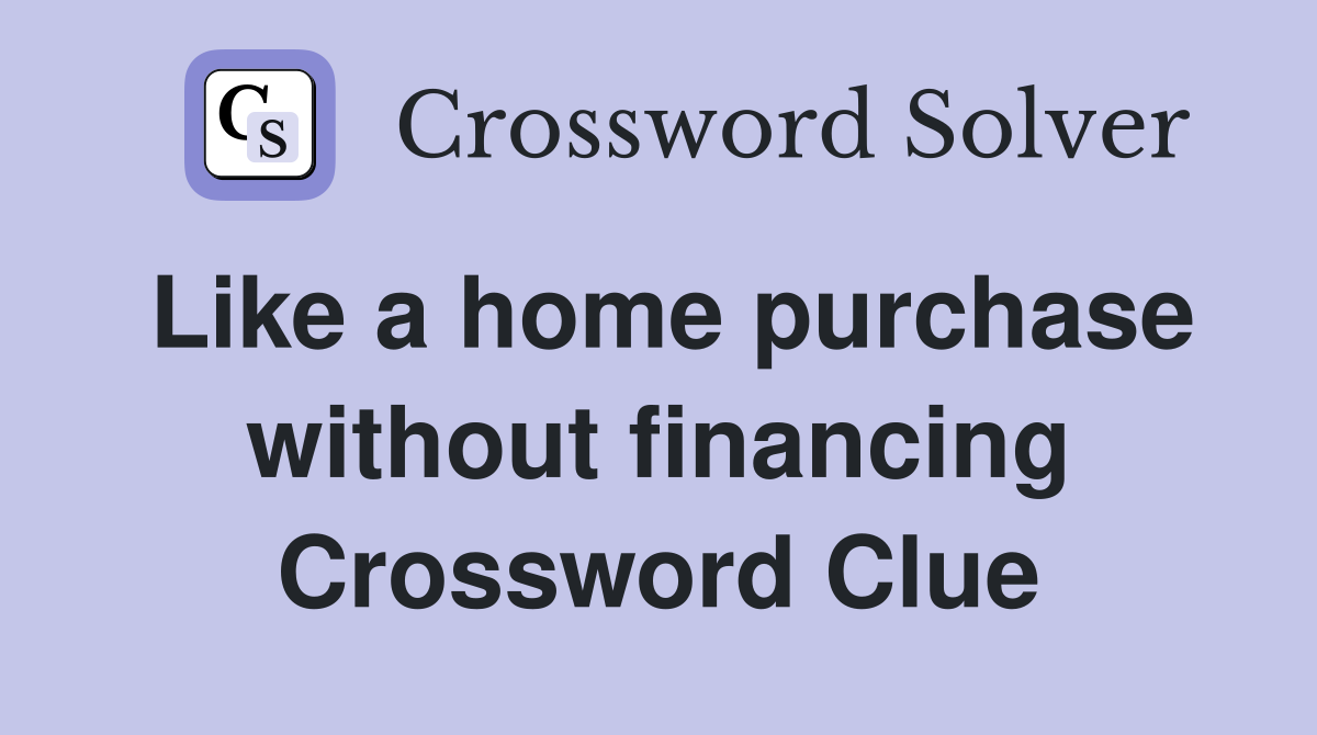 Like a home purchase without financing Crossword Clue