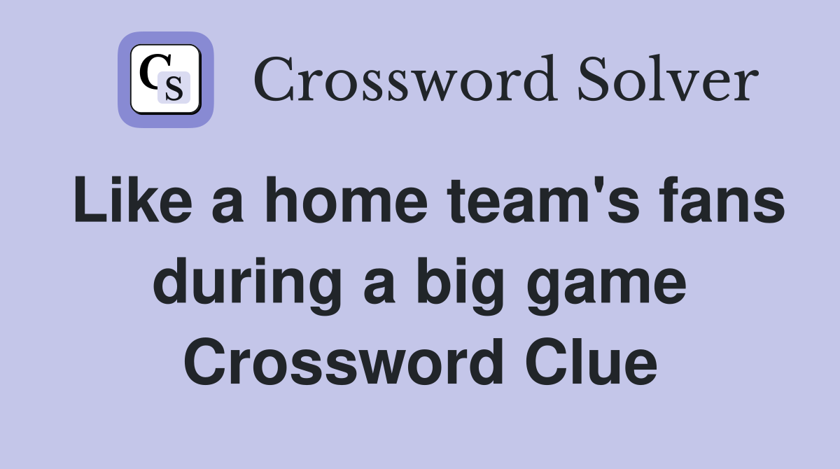 Like a home team's fans during a big game Crossword Clue