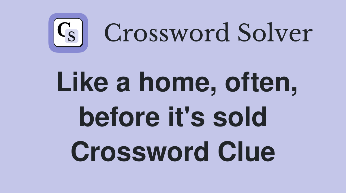 Like a home, often, before it's sold Crossword Clue
