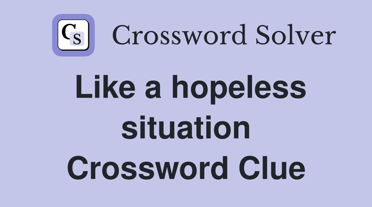 Like a hopeless situation Crossword Clue