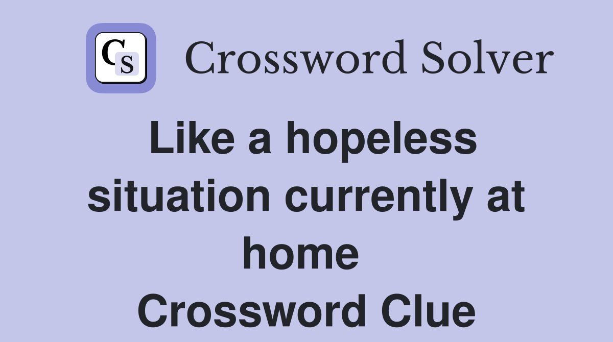 Like a hopeless situation currently at home  Crossword Clue