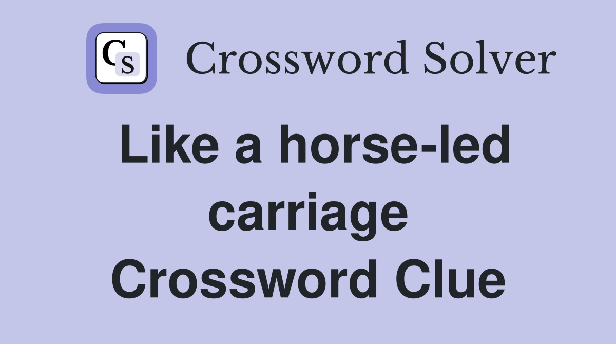 Like a horse-led carriage Crossword Clue