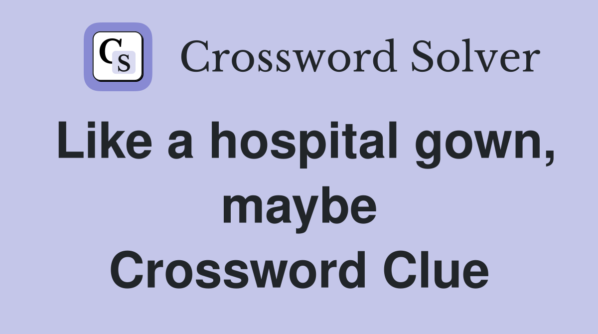 Like a hospital gown, maybe Crossword Clue