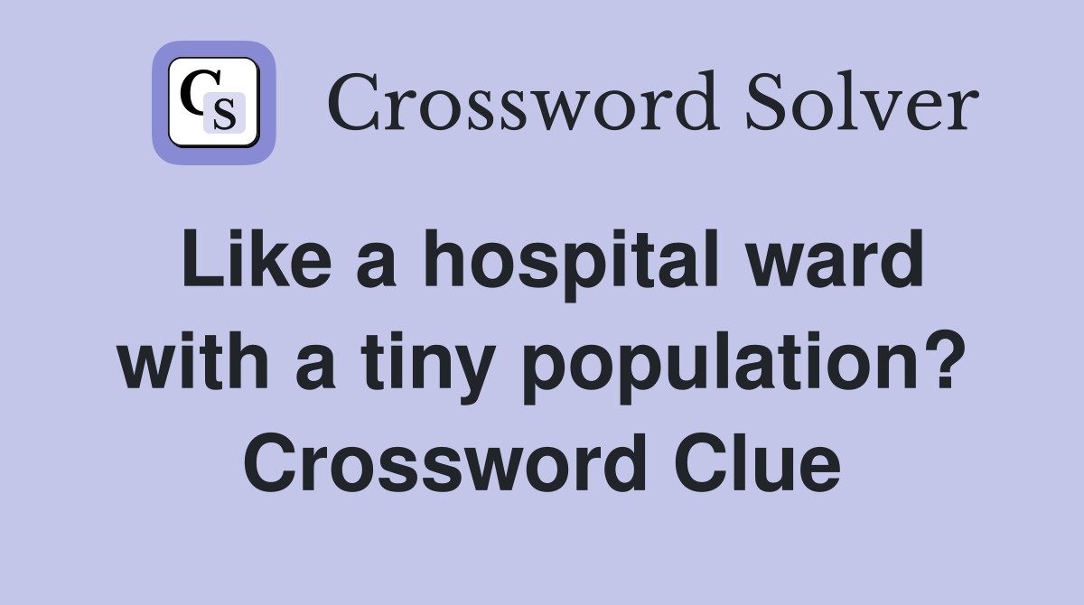 Like a hospital ward with a tiny population? Crossword Clue