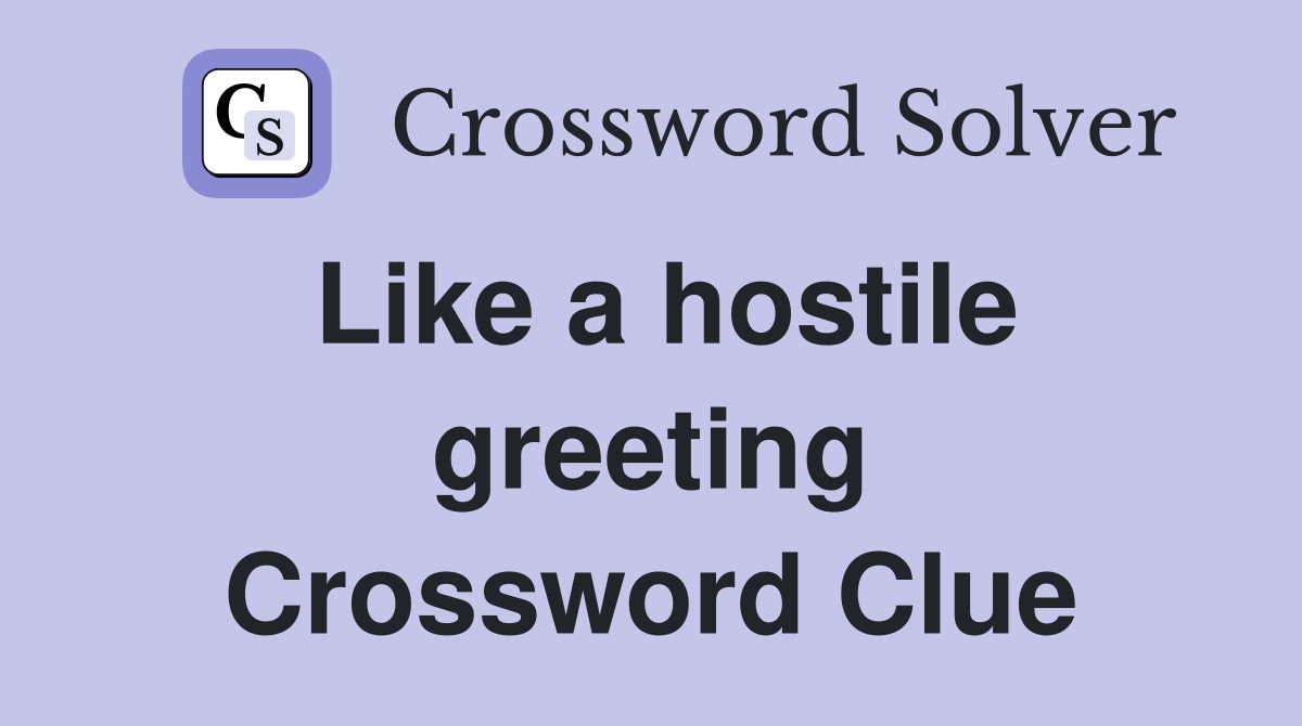 Like a hostile greeting Crossword Clue
