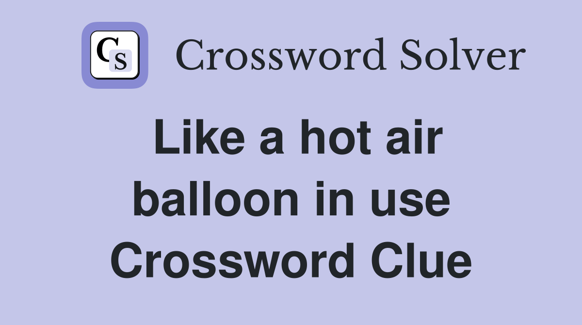 Like a hot air balloon in use Crossword Clue