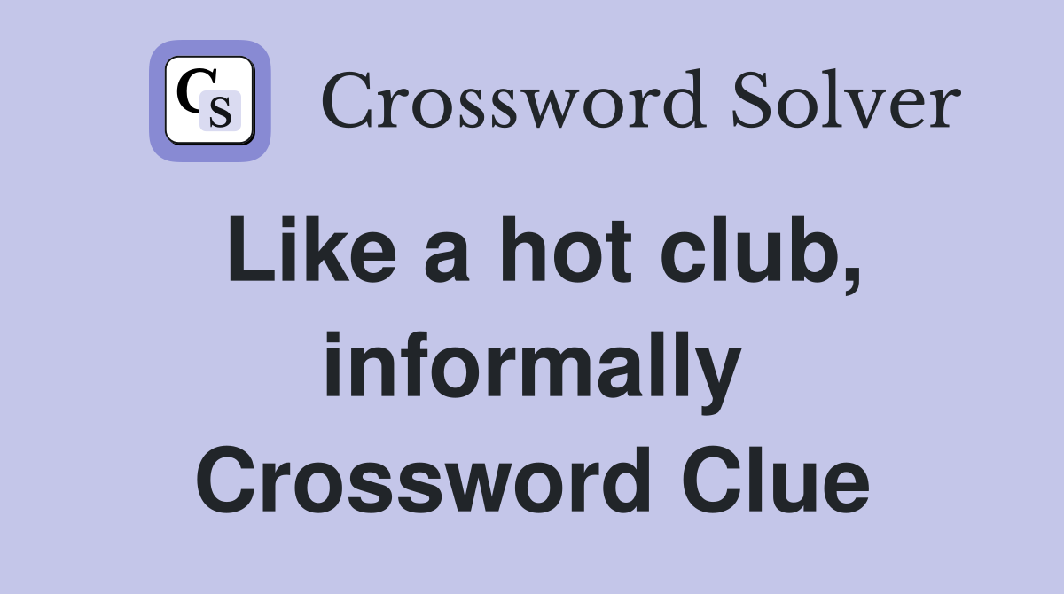 Like a hot club, informally Crossword Clue