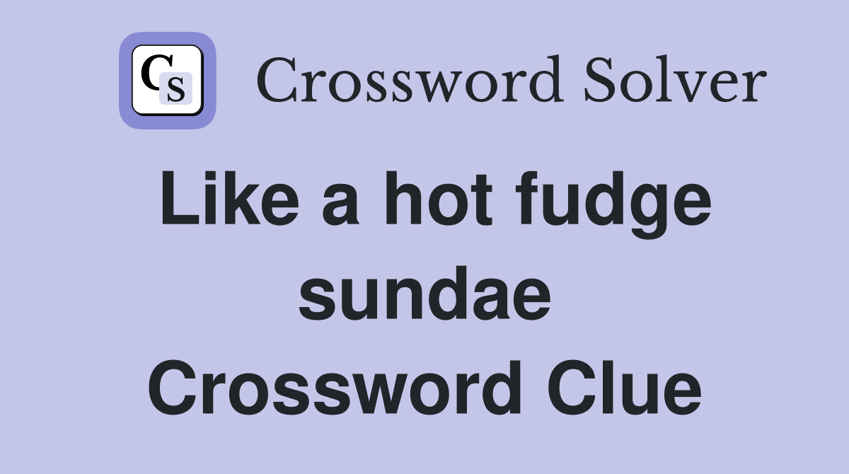 Like a hot fudge sundae Crossword Clue