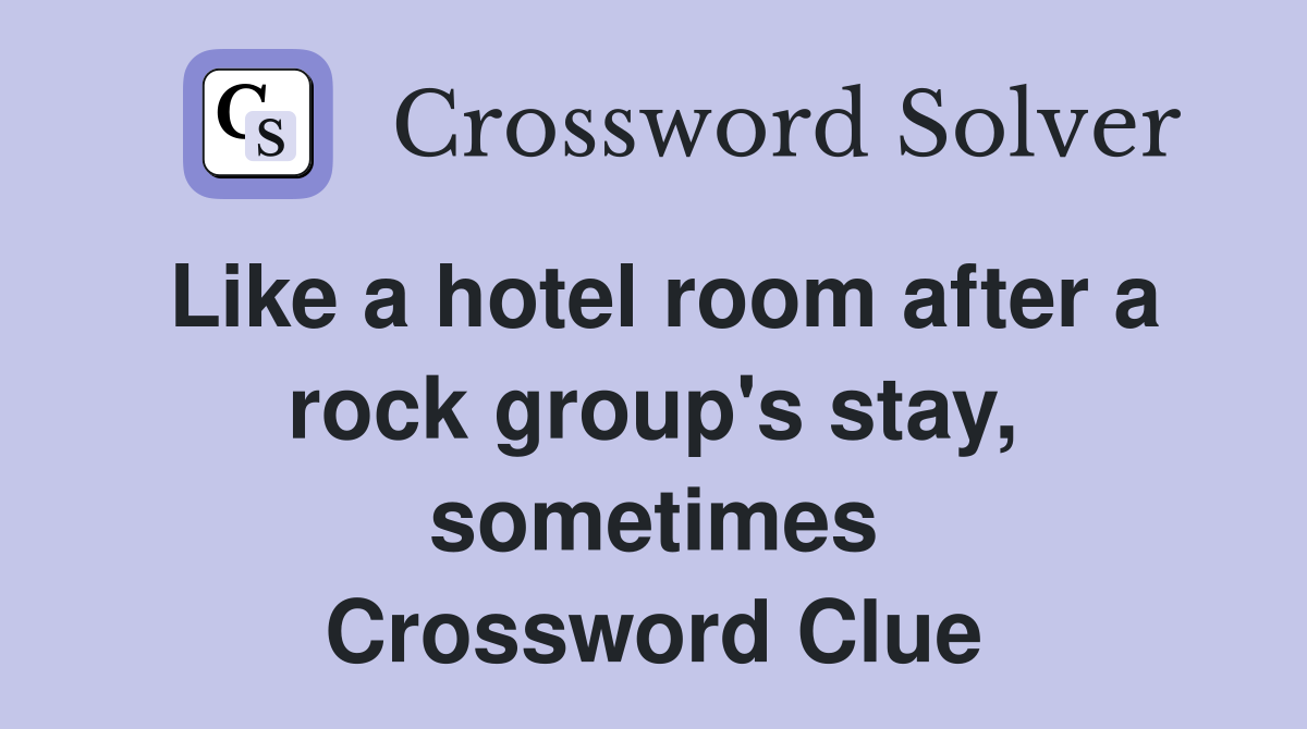 Like a hotel room after a rock group's stay, sometimes Crossword Clue