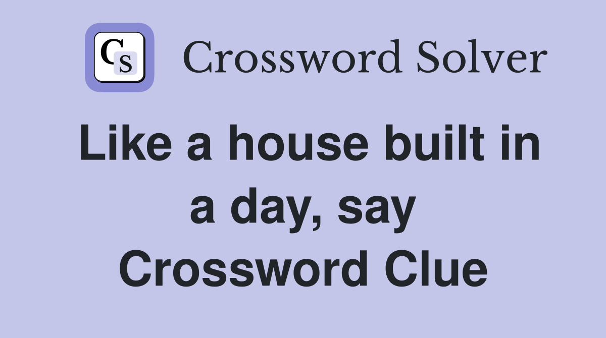 Like a house built in a day, say Crossword Clue