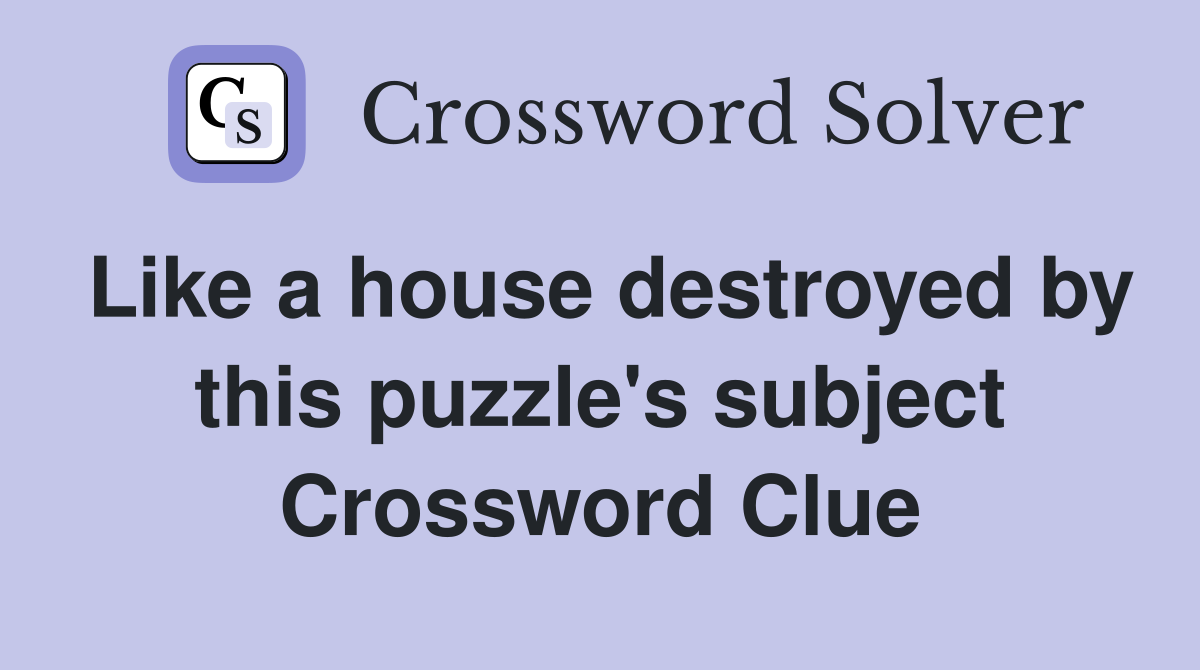 Like a house destroyed by this puzzle's subject Crossword Clue