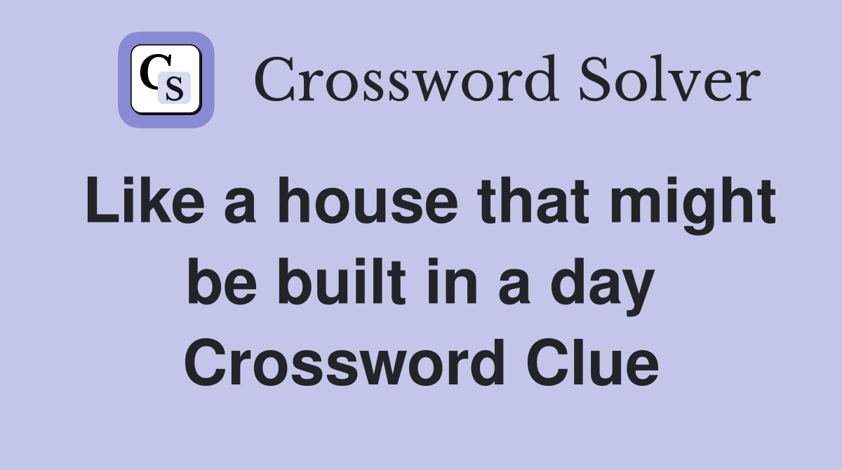 Like a house that might be built in a day Crossword Clue