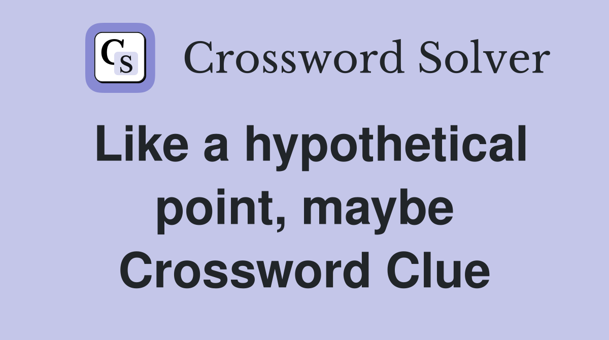 Like a hypothetical point, maybe Crossword Clue