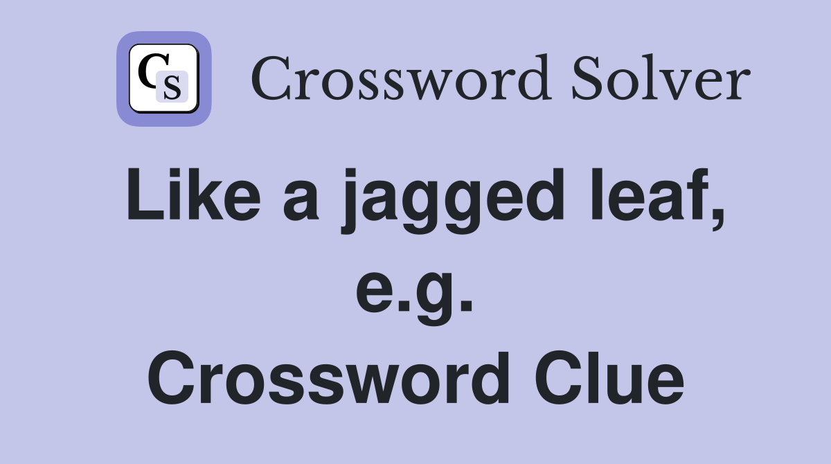 Like a jagged leaf, e.g. Crossword Clue