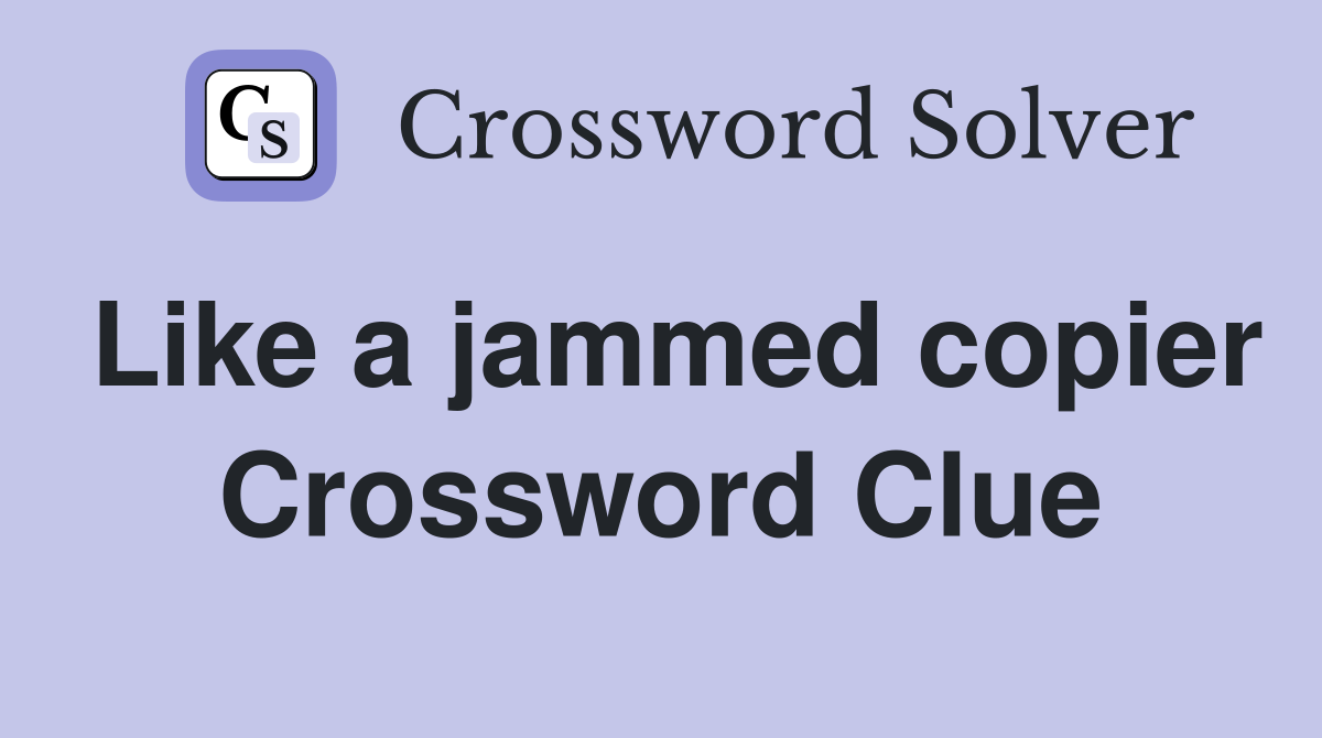 Like a jammed copier Crossword Clue