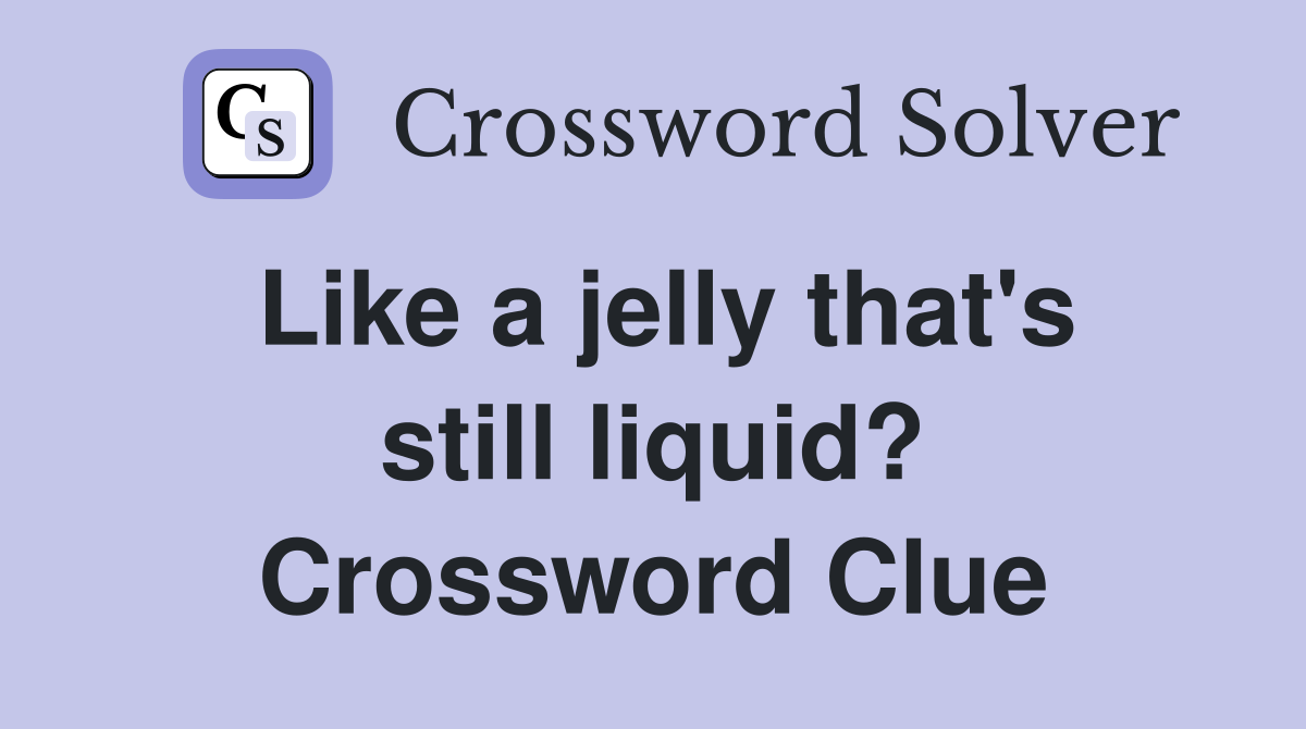 Like a jelly that's still liquid? Crossword Clue