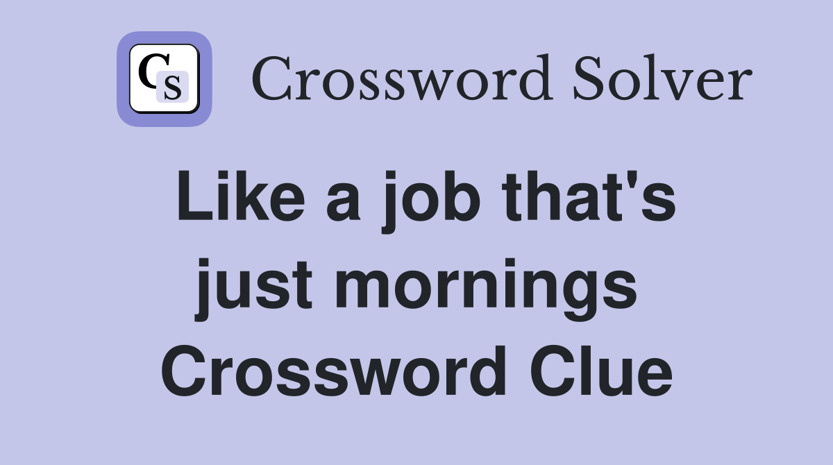Like a job that's just mornings Crossword Clue