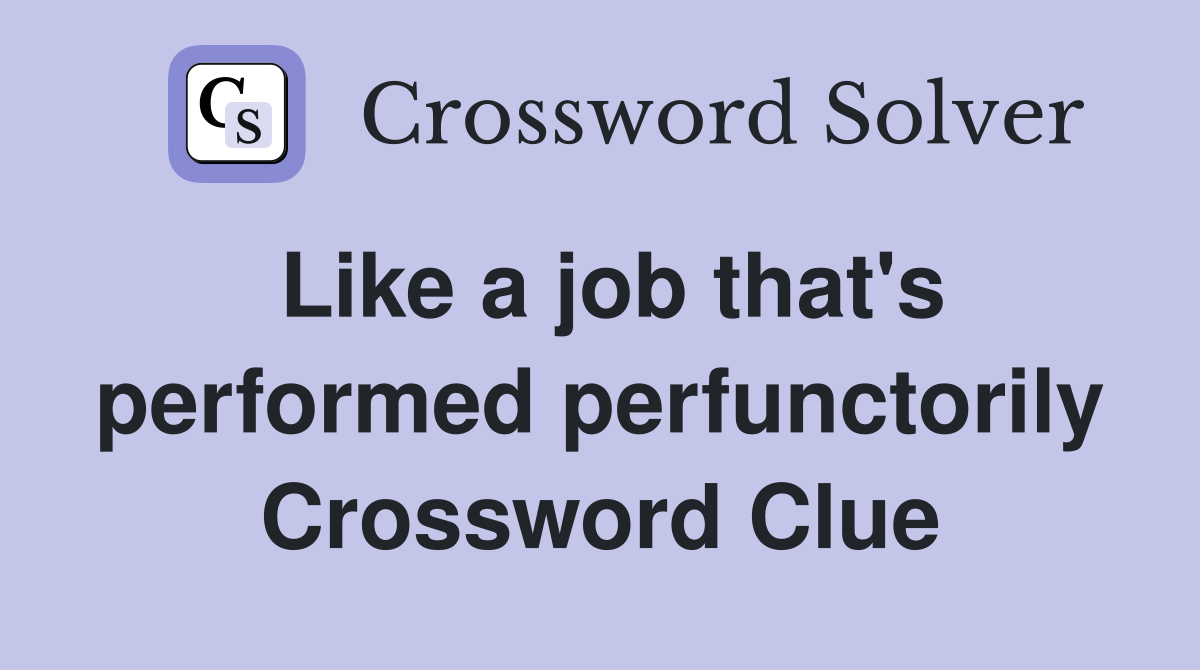 Like a job that's performed perfunctorily Crossword Clue