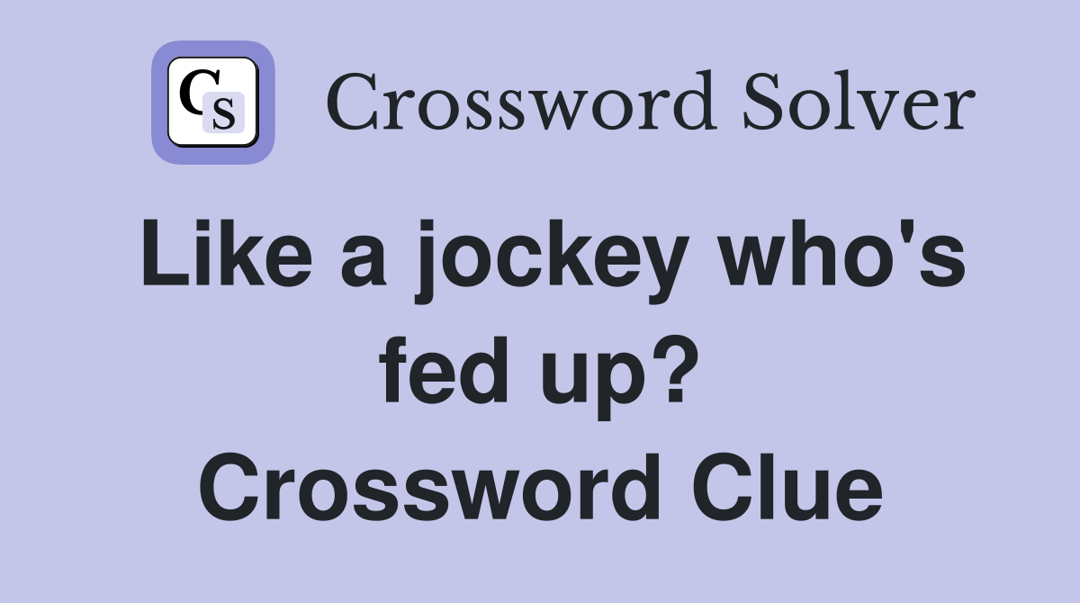 Like a jockey who's fed up? Crossword Clue