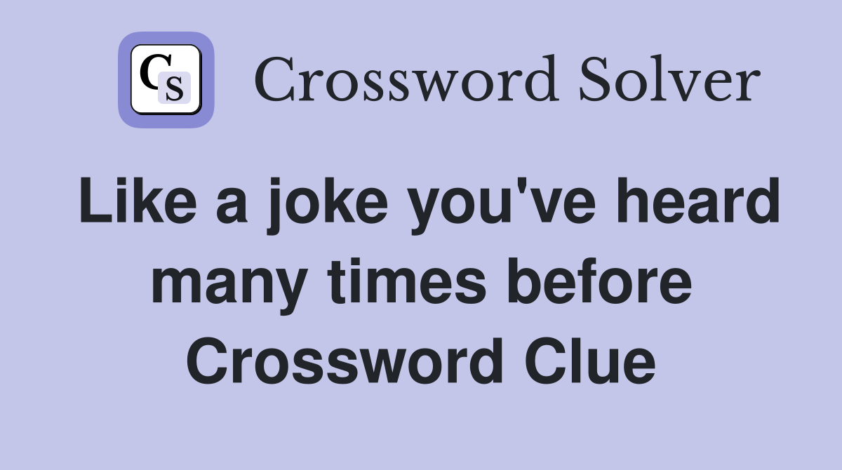 Like a joke you've heard many times before Crossword Clue