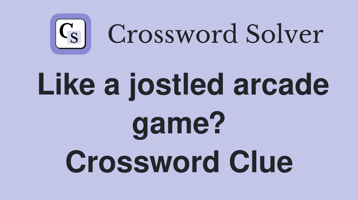 Like a jostled arcade game? Crossword Clue