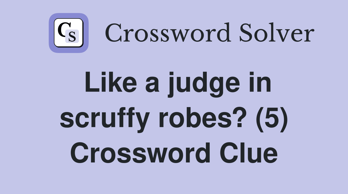 Like a judge in scruffy robes? (5) Crossword Clue