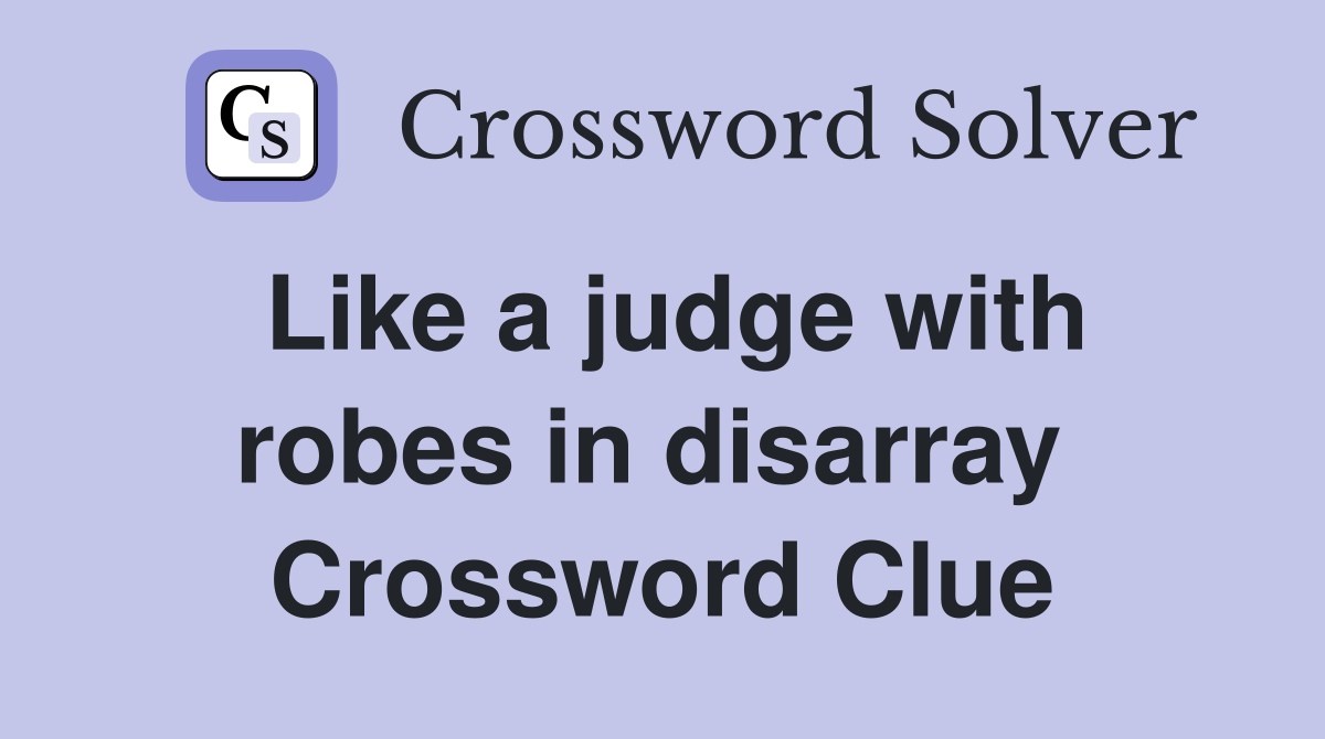 Like a judge with robes in disarray  Crossword Clue