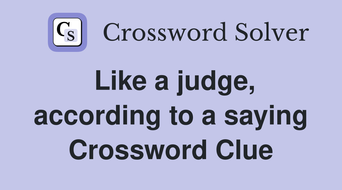 Like a judge, according to a saying Crossword Clue