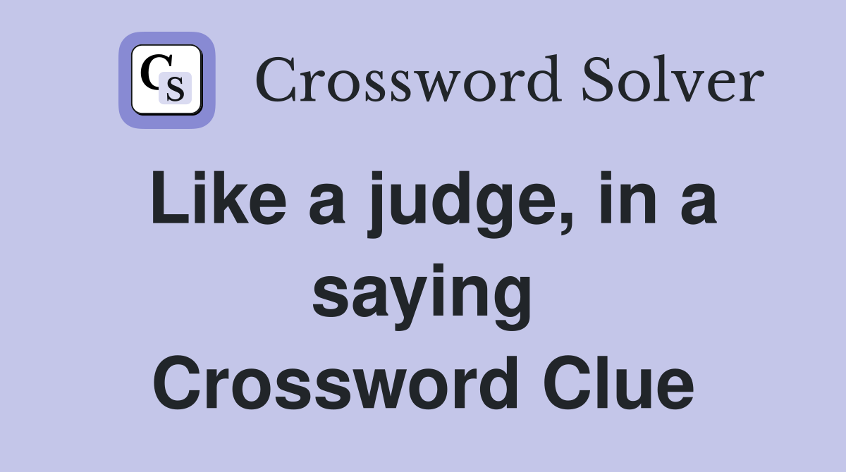 Like a judge, in a saying Crossword Clue