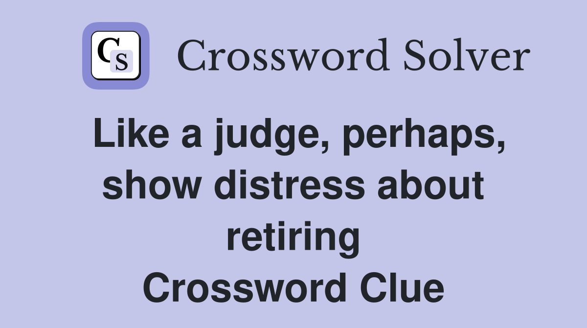 Like a judge, perhaps, show distress about retiring Crossword Clue