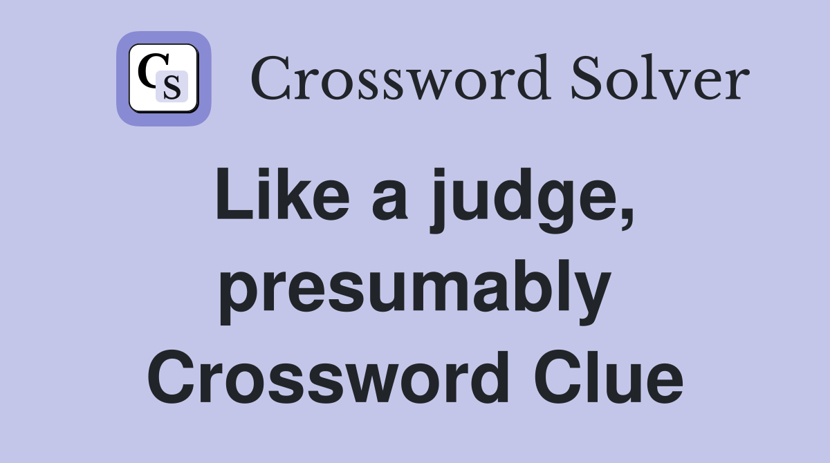 Like a judge, presumably Crossword Clue