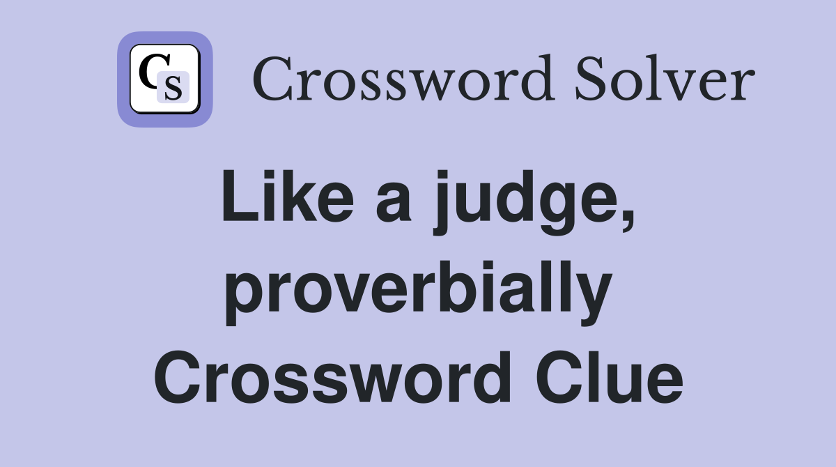 Like a judge, proverbially Crossword Clue