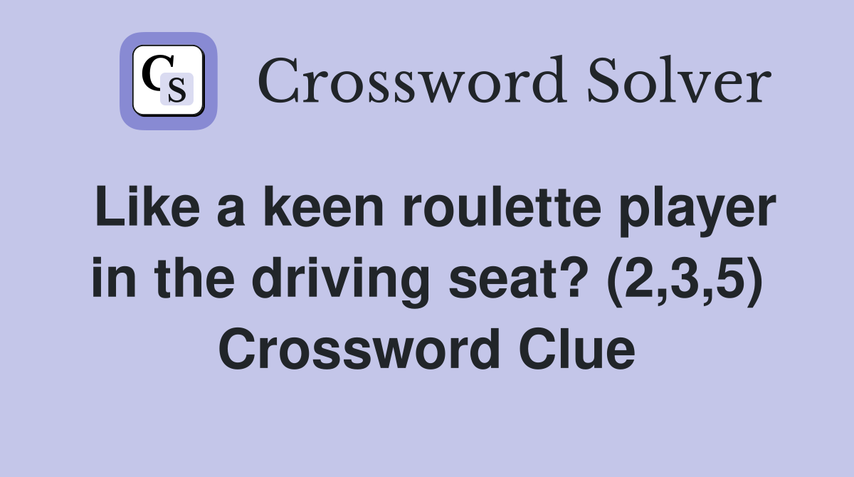Like a keen roulette player in the driving seat? (2,3,5) Crossword Clue