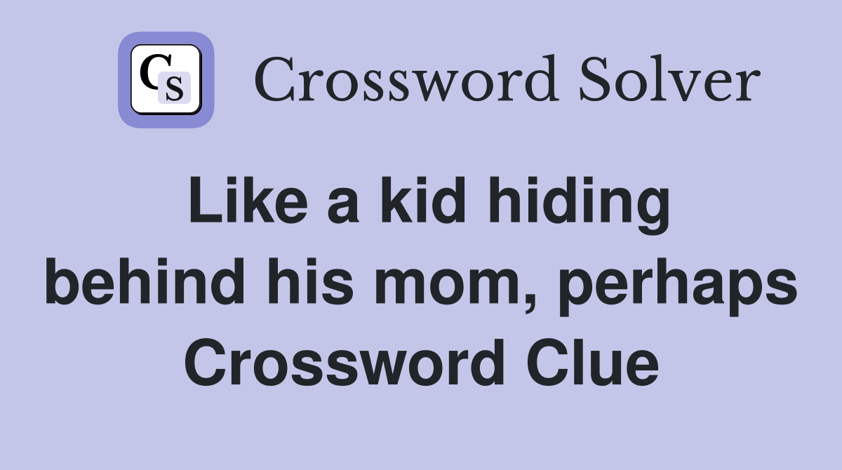 Like a kid hiding behind his mom, perhaps Crossword Clue