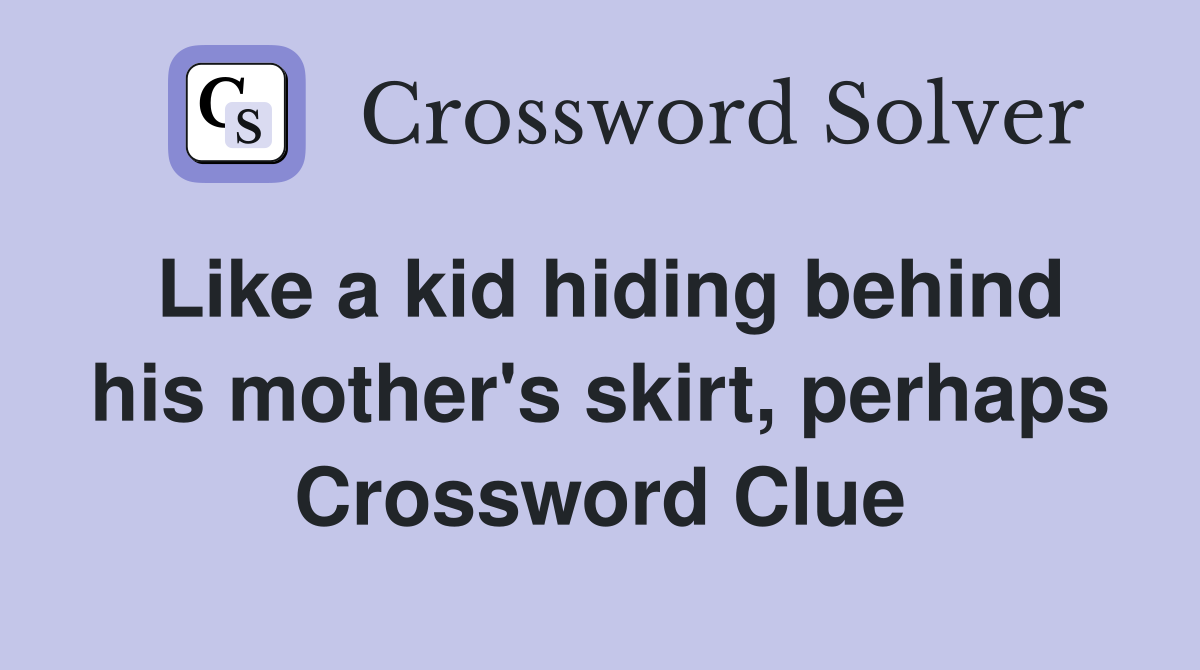 Like a kid hiding behind his mother's skirt, perhaps Crossword Clue
