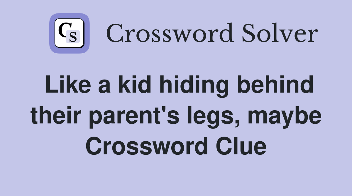 Like a kid hiding behind their parent's legs, maybe Crossword Clue